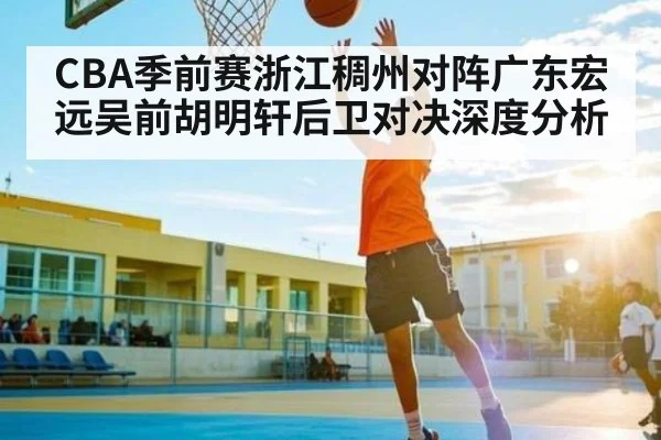 CBA季前赛浙江稠州对阵广东宏远吴前胡明轩后卫对决深度分析
