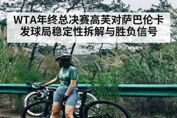 WTA年终总决赛高芙对萨巴伦卡发球局稳定性拆解与胜负信号